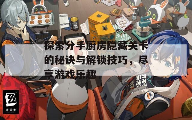 探索分手厨房隐藏关卡的秘诀与解锁技巧，尽享游戏乐趣  第1张