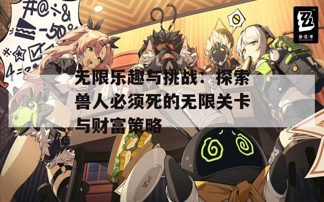 无限乐趣与挑战：探索兽人必须死的无限关卡与财富策略