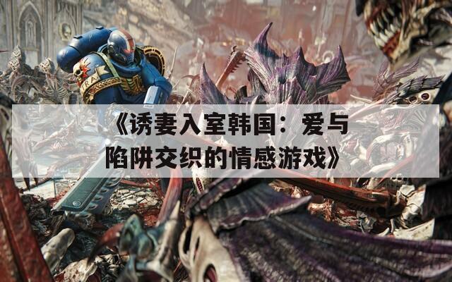 《诱妻入室韩国：爱与陷阱交织的情感游戏》  第1张