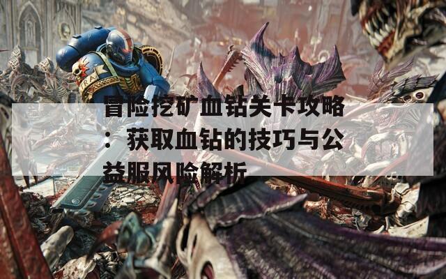 冒险挖矿血钻关卡攻略：获取血钻的技巧与公益服风险解析  第1张