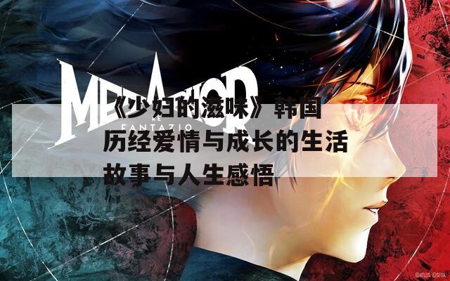《少妇的滋味》韩国 历经爱情与成长的生活故事与人生感悟  第1张