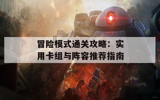 冒险模式通关攻略：实用卡组与阵容推荐指南  第1张