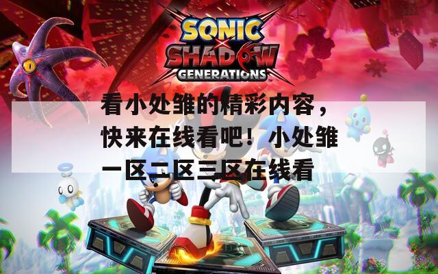 看小处雏的精彩内容，快来在线看吧！小处雏一区二区三区在线看  第1张