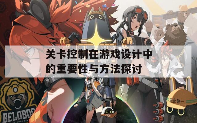 关卡控制在游戏设计中的重要性与方法探讨  第1张