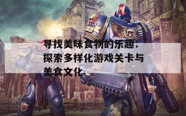 寻找美味食物的乐趣：探索多样化游戏关卡与美食文化  第1张