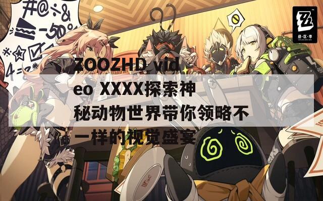 ZOOZHD video XXXX探索神秘动物世界带你领略不一样的视觉盛宴  第1张