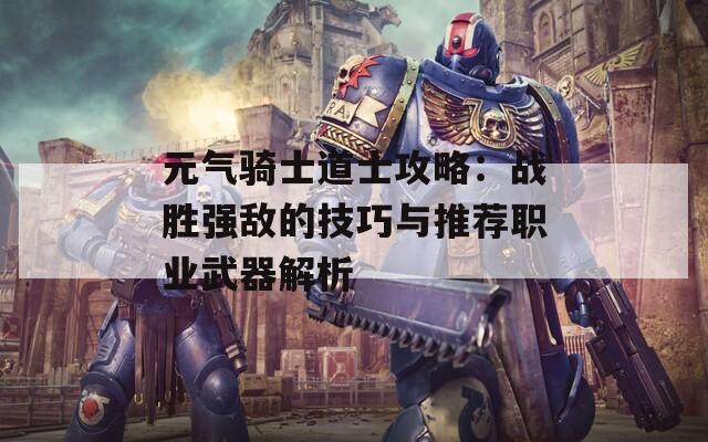 元气骑士道士攻略：战胜强敌的技巧与推荐职业武器解析  第1张