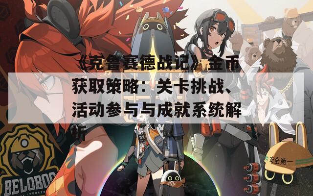 《克鲁赛德战记》金币获取策略：关卡挑战、活动参与与成就系统解析