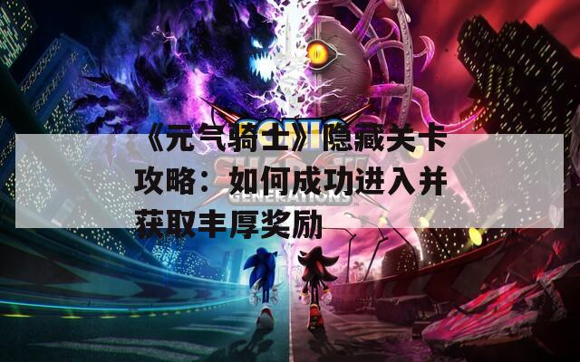 《元气骑士》隐藏关卡攻略：如何成功进入并获取丰厚奖励  第1张