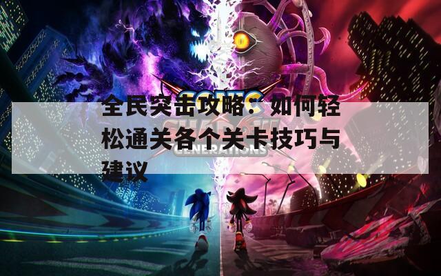 全民突击攻略：如何轻松通关各个关卡技巧与建议