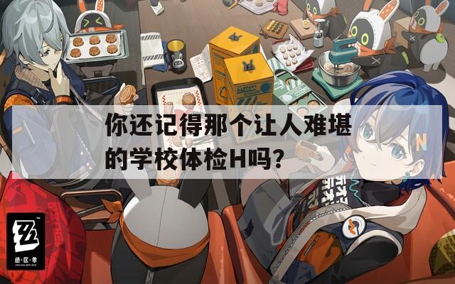 你还记得那个让人难堪的学校体检H吗？  第1张
