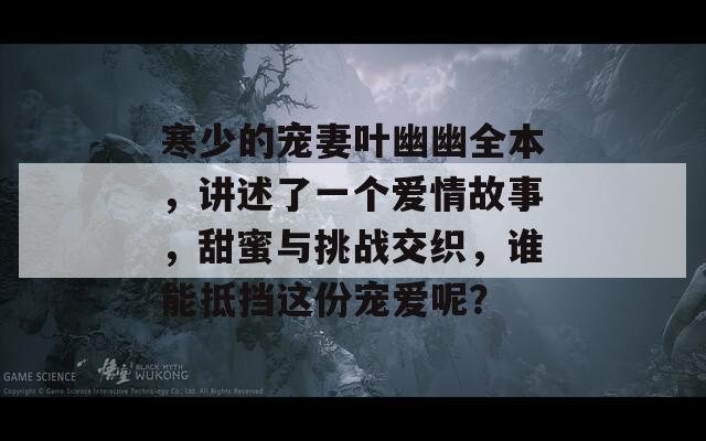 寒少的宠妻叶幽幽全本，讲述了一个爱情故事，甜蜜与挑战交织，谁能抵挡这份宠爱呢？  第1张