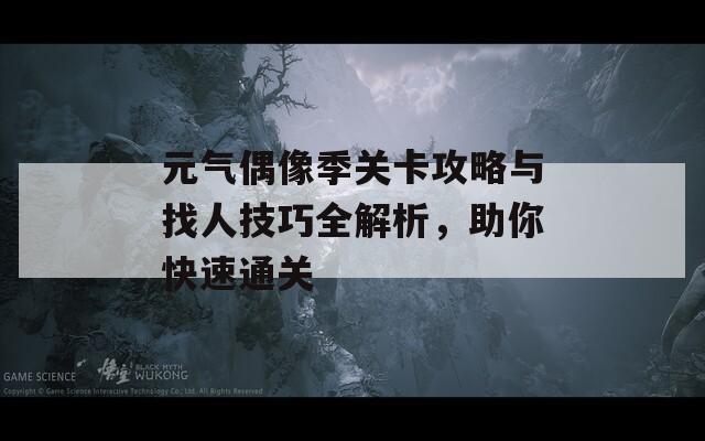元气偶像季关卡攻略与找人技巧全解析，助你快速通关  第1张