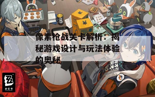 像素枪战关卡解析：揭秘游戏设计与玩法体验的奥秘  第1张