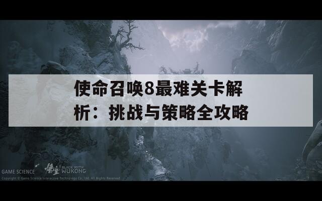 使命召唤8最难关卡解析：挑战与策略全攻略  第1张