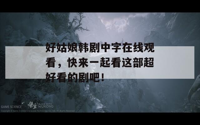 好姑娘韩剧中字在线观看，快来一起看这部超好看的剧吧！