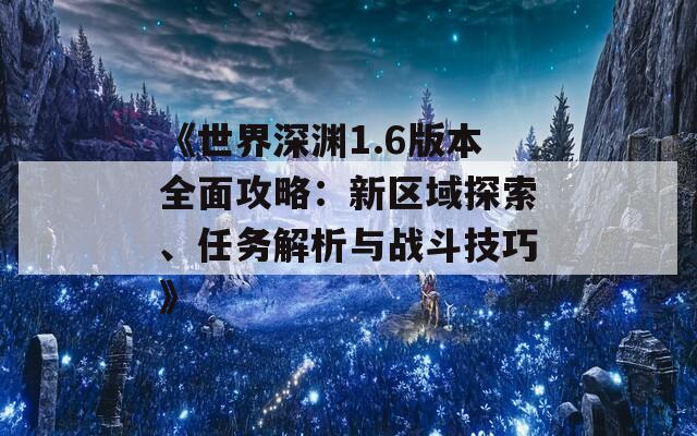 《世界深渊1.6版本全面攻略：新区域探索、任务解析与战斗技巧》  第1张