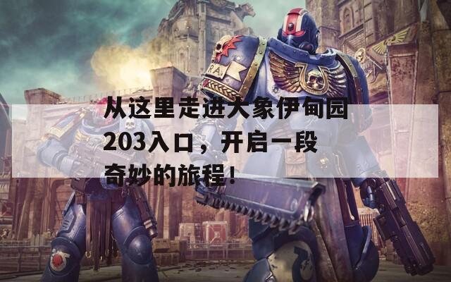 从这里走进大象伊甸园203入口，开启一段奇妙的旅程！  第1张