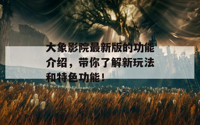 大象影院最新版的功能介绍，带你了解新玩法和特色功能！  第1张