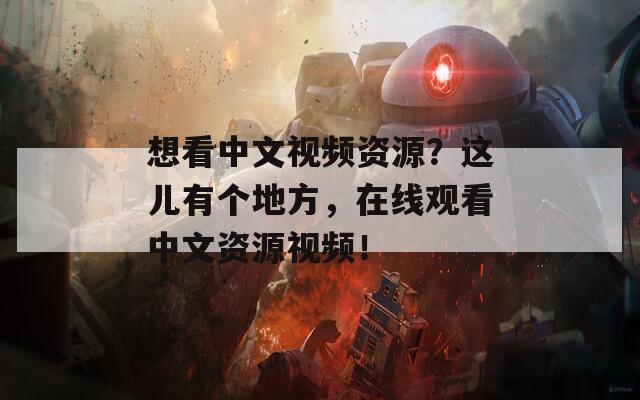 想看中文视频资源？这儿有个地方，在线观看中文资源视频！