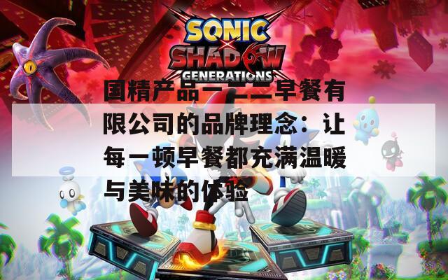 国精产品一二二早餐有限公司的品牌理念：让每一顿早餐都充满温暖与美味的体验  第1张