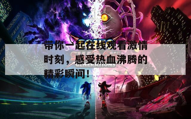 带你一起在线观看激情时刻，感受热血沸腾的精彩瞬间！  第1张