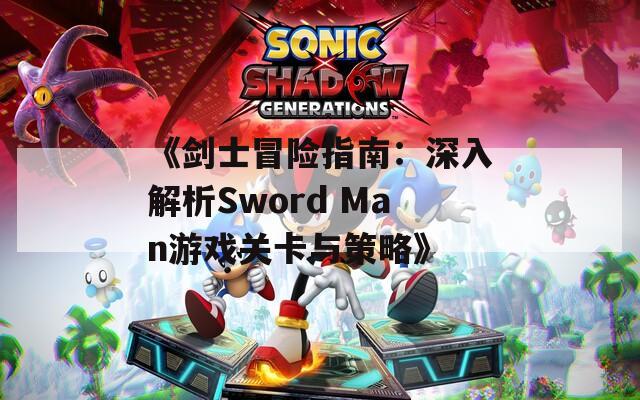 《剑士冒险指南：深入解析Sword Man游戏关卡与策略》  第1张