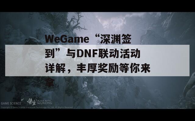WeGame“深渊签到”与DNF联动活动详解，丰厚奖励等你来拿  第1张