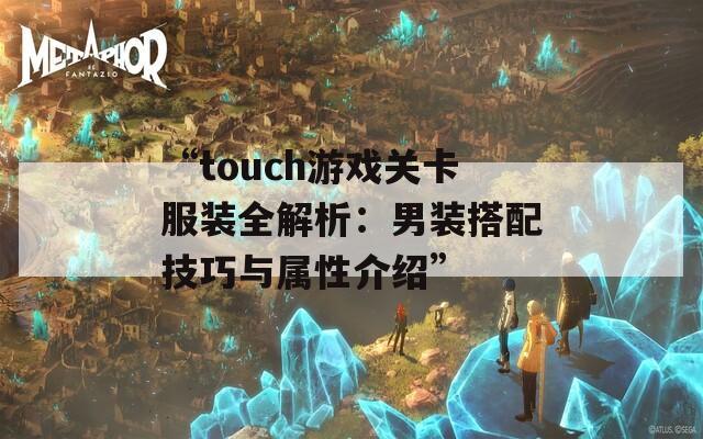 “touch游戏关卡服装全解析：男装搭配技巧与属性介绍”  第1张