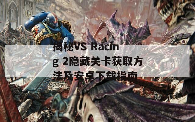 揭秘VS Racing 2隐藏关卡获取方法及安卓下载指南  第1张