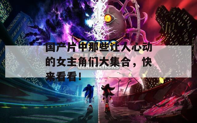 国产片中那些让人心动的女主角们大集合，快来看看！  第1张