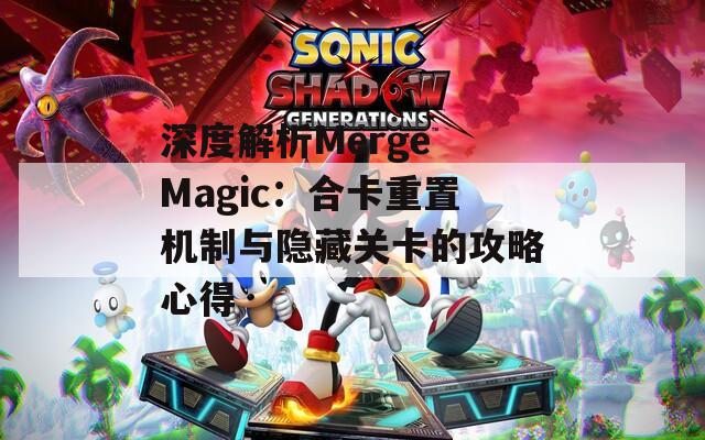 深度解析Merge Magic：合卡重置机制与隐藏关卡的攻略心得  第1张