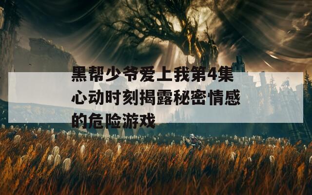黑帮少爷爱上我第4集心动时刻揭露秘密情感的危险游戏  第1张