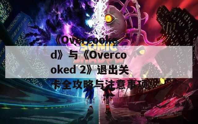 《Overcooked》与《Overcooked 2》退出关卡全攻略与注意事项  第1张