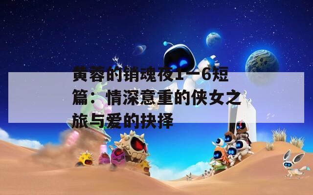 黄蓉的销魂夜1一6短篇：情深意重的侠女之旅与爱的抉择  第1张