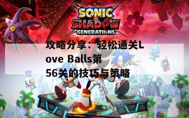 攻略分享：轻松通关Love Balls第56关的技巧与策略