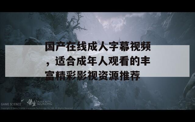 国产在线成人字幕视频，适合成年人观看的丰富精彩影视资源推荐