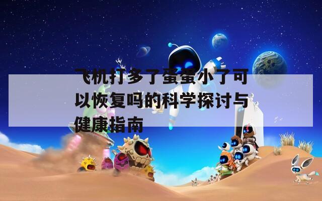 飞机打多了蛋蛋小了可以恢复吗的科学探讨与健康指南  第1张