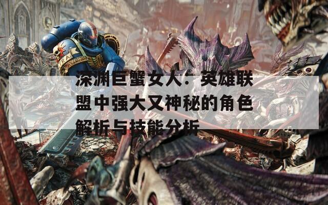 深渊巨蟹女人：英雄联盟中强大又神秘的角色解析与技能分析  第1张