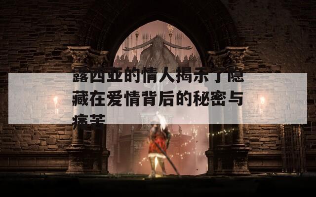 露西亚的情人揭示了隐藏在爱情背后的秘密与痛苦  第1张