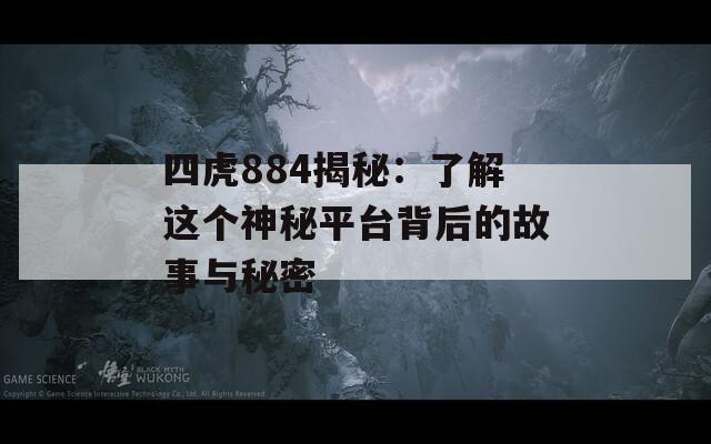 四虎884揭秘：了解这个神秘平台背后的故事与秘密  第1张