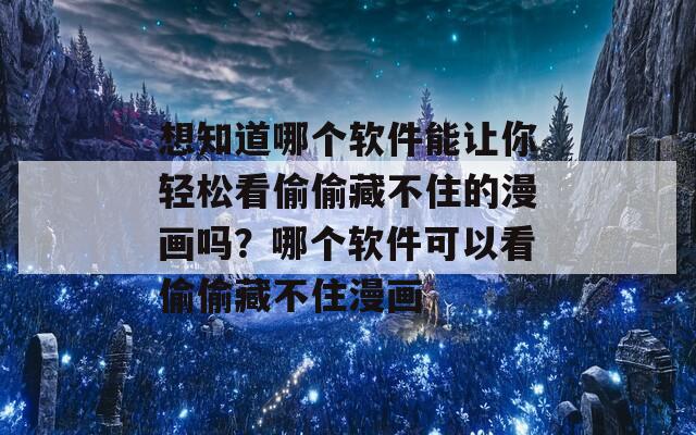 想知道哪个软件能让你轻松看偷偷藏不住的漫画吗？哪个软件可以看偷偷藏不住漫画