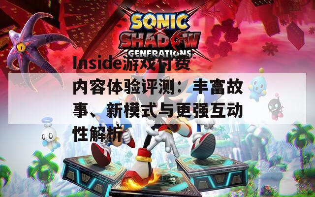 Inside游戏付费内容体验评测：丰富故事、新模式与更强互动性解析  第1张