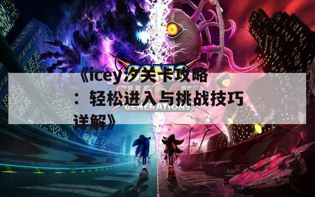 《icey汐关卡攻略：轻松进入与挑战技巧详解》  第1张