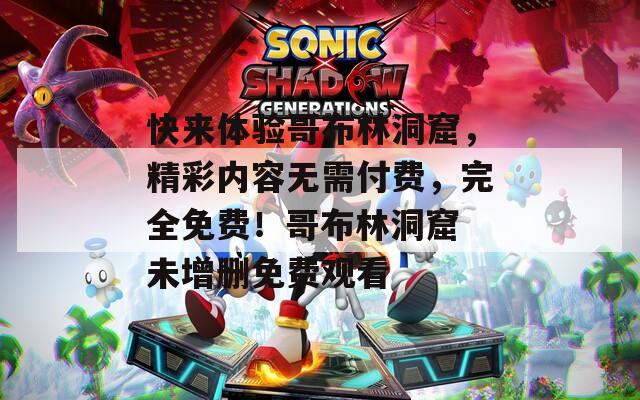 快来体验哥布林洞窟，精彩内容无需付费，完全免费！哥布林洞窟 未增删免费观看