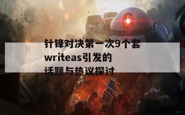 针锋对决第一次9个套writeas引发的话题与热议探讨  第1张