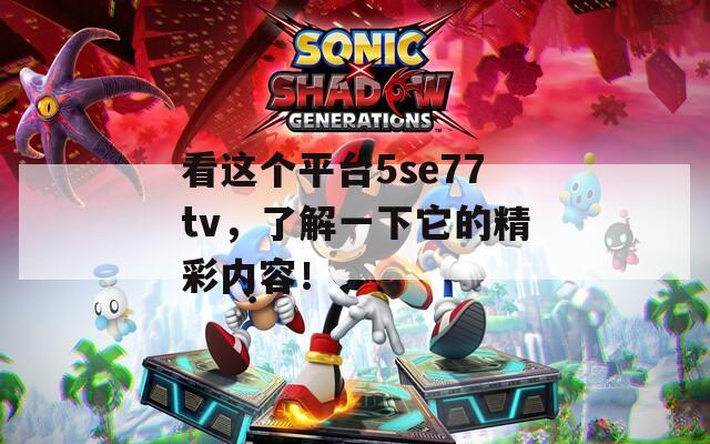 看这个平台5se77tv，了解一下它的精彩内容！  第1张