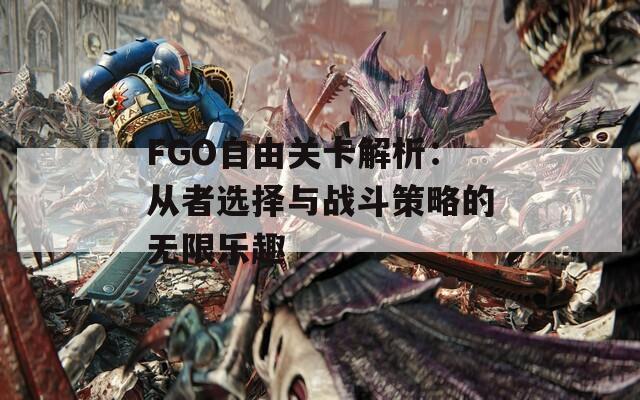 FGO自由关卡解析：从者选择与战斗策略的无限乐趣  第1张