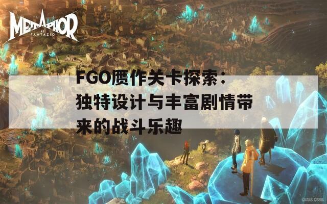 FGO赝作关卡探索：独特设计与丰富剧情带来的战斗乐趣