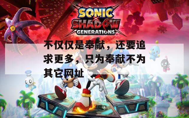 不仅仅是奉献，还要追求更多，只为奉献不为其它网址